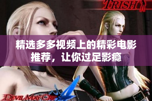 精选多多视频上的精彩电影推荐，让你过足影瘾