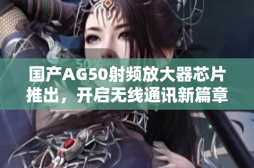 国产AG50射频放大器芯片推出，开启无线通讯新篇章