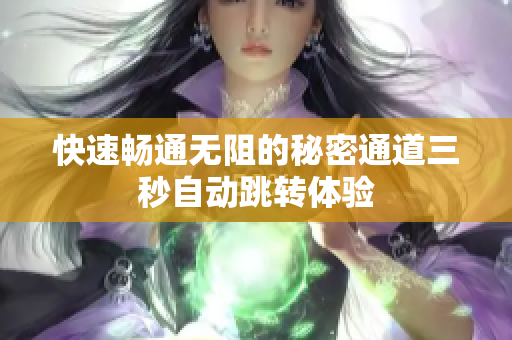 快速畅通无阻的秘密通道三秒自动跳转体验