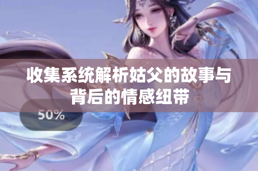 收集系统解析姑父的故事与背后的情感纽带