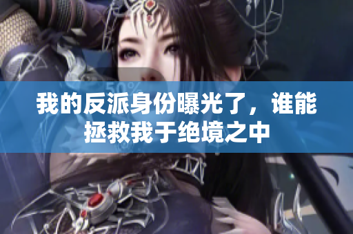 我的反派身份曝光了，谁能拯救我于绝境之中