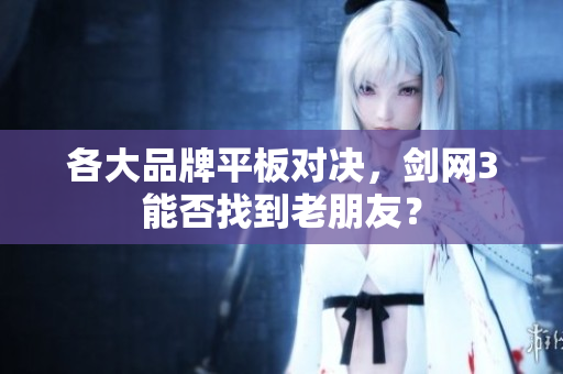 各大品牌平板对决，剑网3能否找到老朋友？
