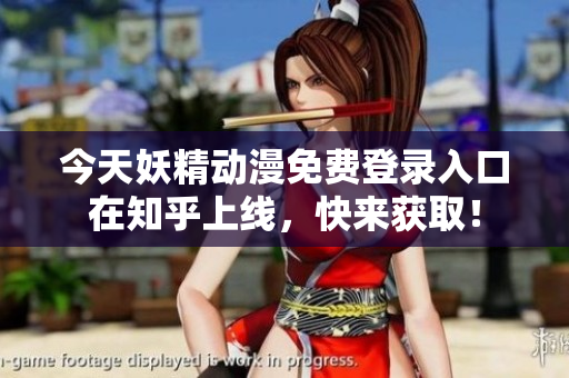 今天妖精动漫免费登录入口在知乎上线，快来获取！