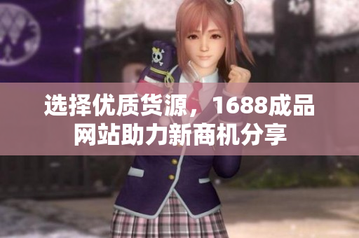 选择优质货源，1688成品网站助力新商机分享