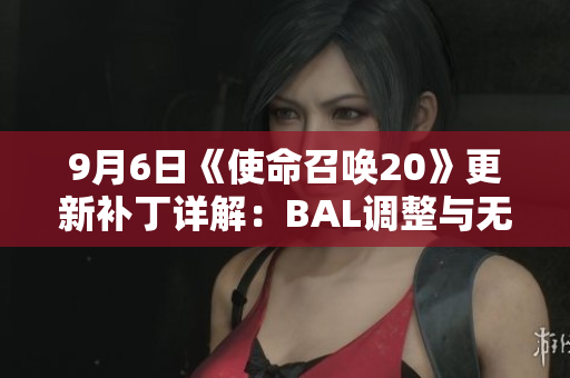 9月6日《使命召唤20》更新补丁详解：BAL调整与无限备弹问题修复