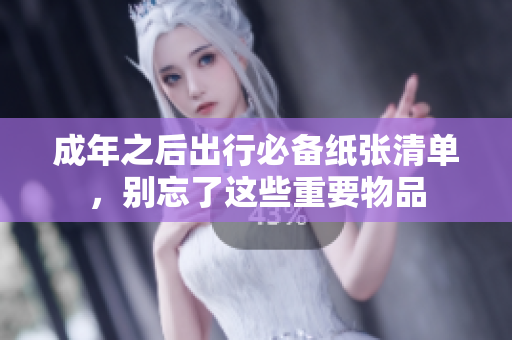 成年之后出行必备纸张清单，别忘了这些重要物品