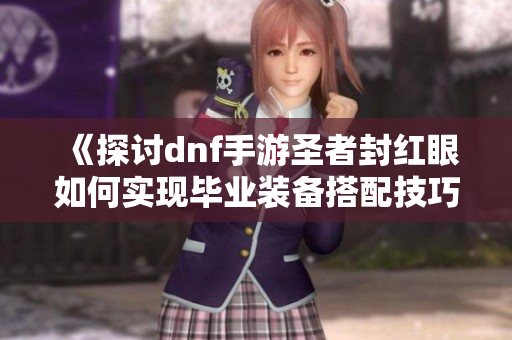 《探讨dnf手游圣者封红眼如何实现毕业装备搭配技巧》