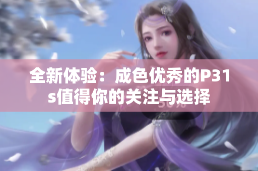 全新体验：成色优秀的P31s值得你的关注与选择