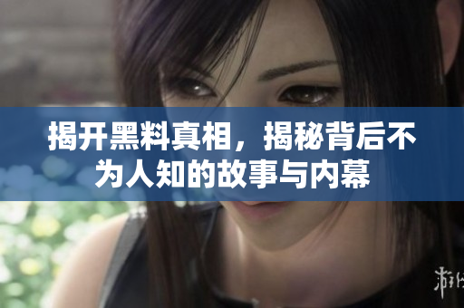 揭开黑料真相，揭秘背后不为人知的故事与内幕