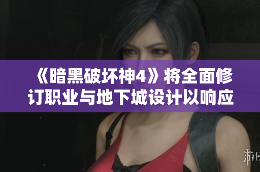 《暗黑破坏神4》将全面修订职业与地下城设计以响应测试反馈