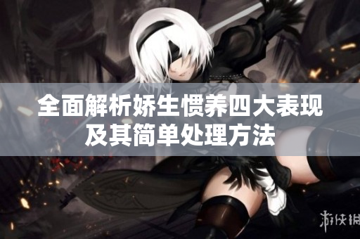 全面解析娇生惯养四大表现及其简单处理方法
