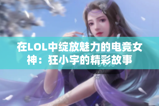 在LOL中绽放魅力的电竞女神：狂小宇的精彩故事