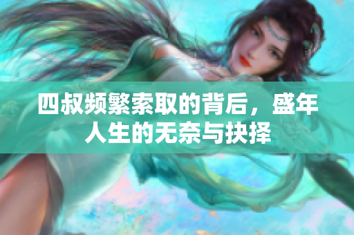 四叔频繁索取的背后，盛年人生的无奈与抉择