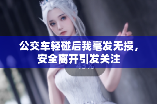 公交车轻碰后我毫发无损，安全离开引发关注