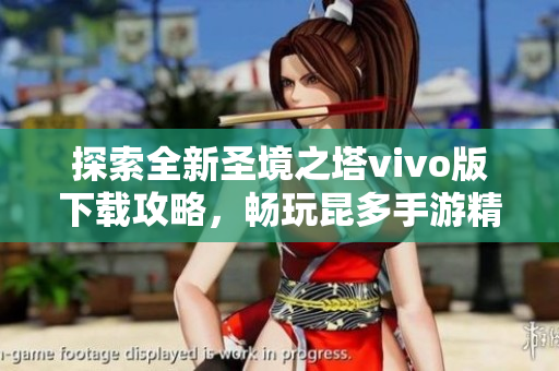 探索全新圣境之塔vivo版下载攻略，畅玩昆多手游精彩体验