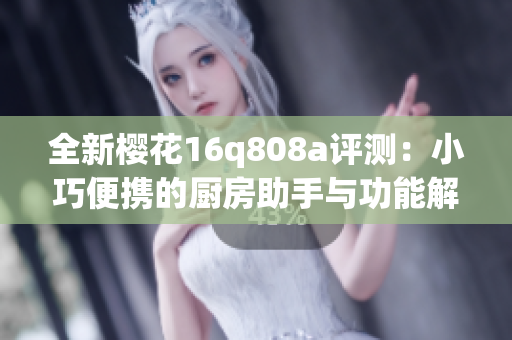 全新樱花16q808a评测：小巧便携的厨房助手与功能解析