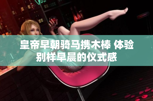 皇帝早朝骑马携木棒 体验别样早晨的仪式感