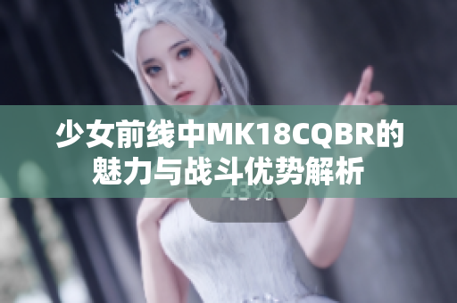 少女前线中MK18CQBR的魅力与战斗优势解析