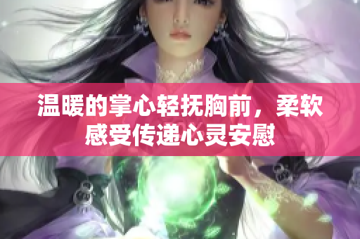 温暖的掌心轻抚胸前，柔软感受传递心灵安慰