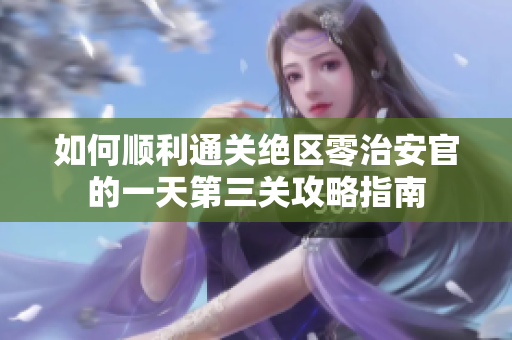 如何顺利通关绝区零治安官的一天第三关攻略指南