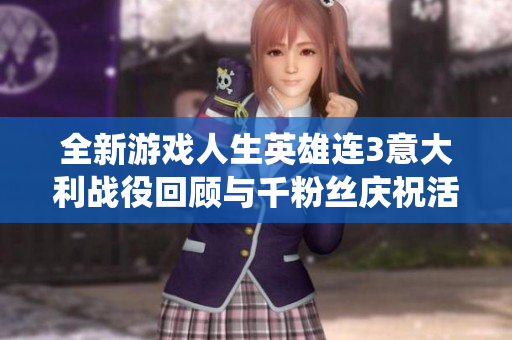 全新游戏人生英雄连3意大利战役回顾与千粉丝庆祝活动