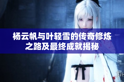杨云帆与叶轻雪的传奇修炼之路及最终成就揭秘