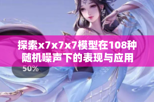 探索x7x7x7模型在108种随机噪声下的表现与应用