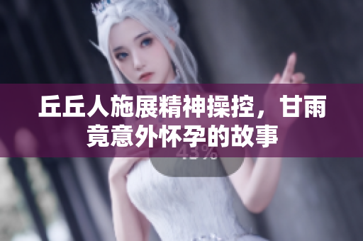 丘丘人施展精神操控，甘雨竟意外怀孕的故事