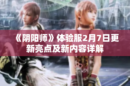 《阴阳师》体验服2月7日更新亮点及新内容详解