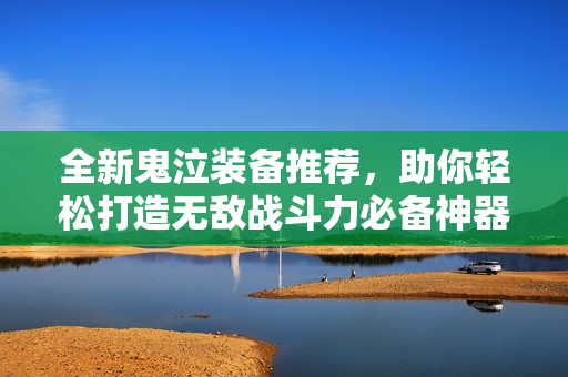 全新鬼泣装备推荐，助你轻松打造无敌战斗力必备神器