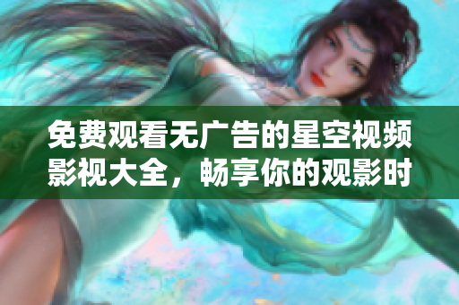 免费观看无广告的星空视频影视大全，畅享你的观影时光