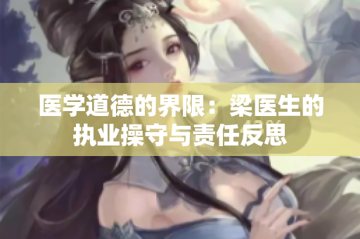 医学道德的界限：梁医生的执业操守与责任反思