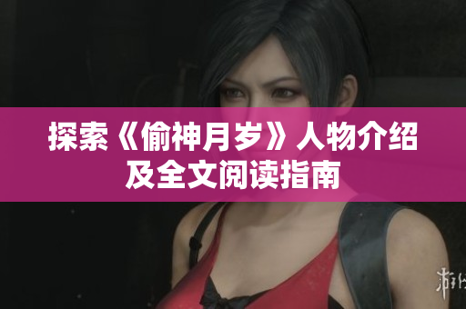 探索《偷神月岁》人物介绍及全文阅读指南