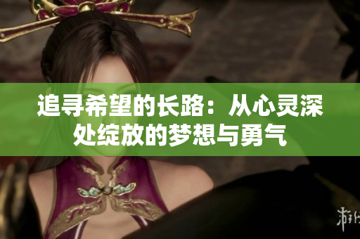 追寻希望的长路：从心灵深处绽放的梦想与勇气