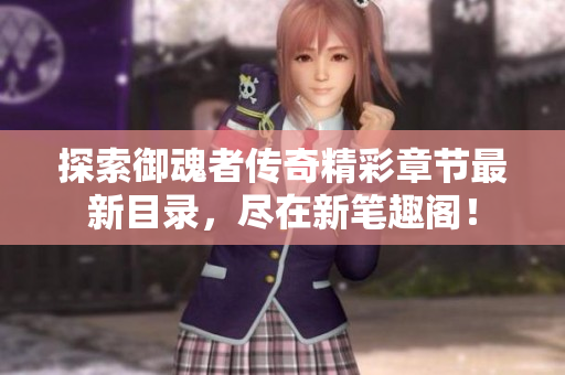 探索御魂者传奇精彩章节最新目录，尽在新笔趣阁！