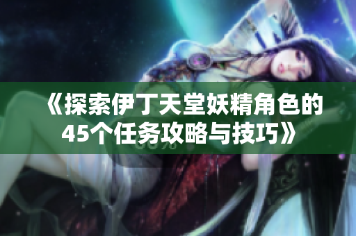 《探索伊丁天堂妖精角色的45个任务攻略与技巧》