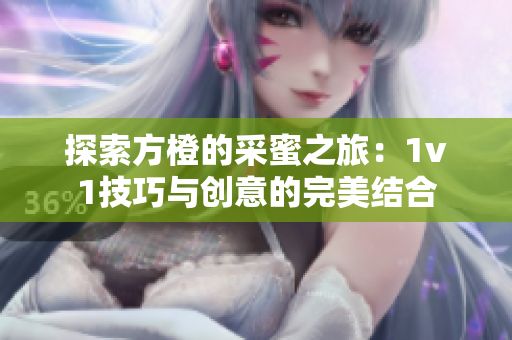 探索方橙的采蜜之旅：1v1技巧与创意的完美结合