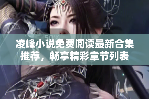 凌峰小说免费阅读最新合集推荐，畅享精彩章节列表
