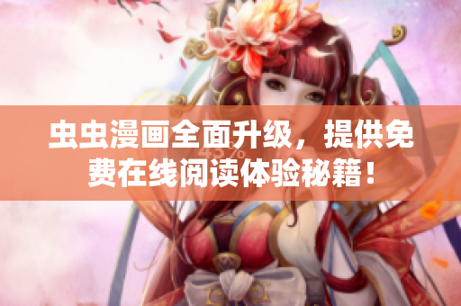虫虫漫画全面升级，提供免费在线阅读体验秘籍！