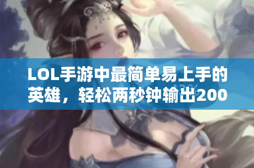 LOL手游中最简单易上手的英雄，轻松两秒钟输出2000伤害