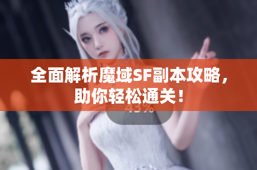全面解析魔域SF副本攻略，助你轻松通关！
