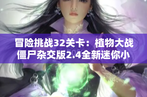 冒险挑战32关卡：植物大战僵尸杂交版2.4全新迷你小游戏上线