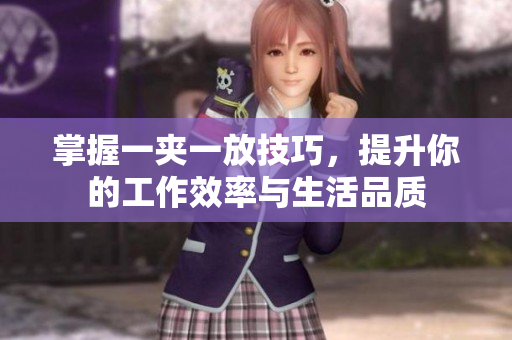 掌握一夹一放技巧，提升你的工作效率与生活品质