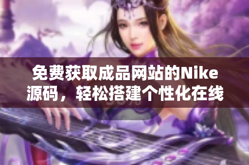 免费获取成品网站的Nike源码，轻松搭建个性化在线平台