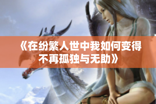 《在纷繁人世中我如何变得不再孤独与无助》