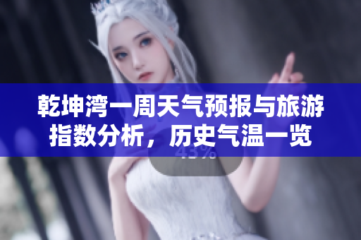乾坤湾一周天气预报与旅游指数分析，历史气温一览