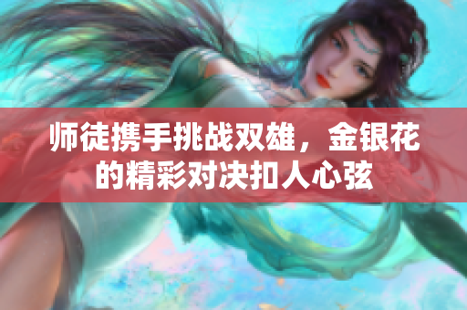 师徒携手挑战双雄，金银花的精彩对决扣人心弦