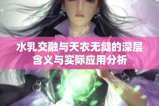 水乳交融与天衣无缝的深层含义与实际应用分析