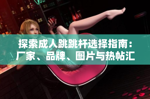 探索成人跳跳杆选择指南：厂家、品牌、图片与热帖汇总