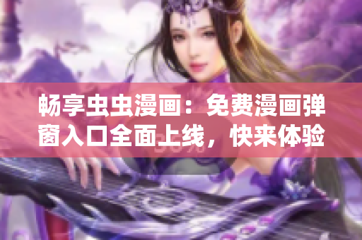 畅享虫虫漫画：免费漫画弹窗入口全面上线，快来体验！